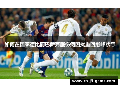 如何在国家德比前巴萨克服伤病困扰重回巅峰状态 如何在国家德比前巴萨克服伤病困扰重回巅峰状态