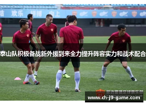 泰山队积极备战新外援到来全力提升阵容实力和战术配合 泰山队积极备战新外援到来全力提升阵容实力和战术配合