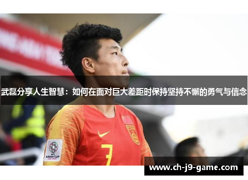 武磊分享人生智慧:如何在面对巨大差距时保持坚持不懈的勇气与信念 武磊分享人生智慧:如何在面对巨大差距时保持坚持不懈的勇气与信念