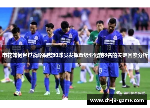 申花如何通过战略调整和球员发挥晋级亚冠前8名的关键因素分析 申花如何通过战略调整和球员发挥晋级亚冠前8名的关键因素分析