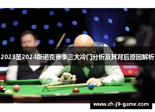 2023至2024斯诺克赛季三大冷门分析及其背后原因解析 2023至2024斯诺克赛季三大冷门分析及其背后原因解析