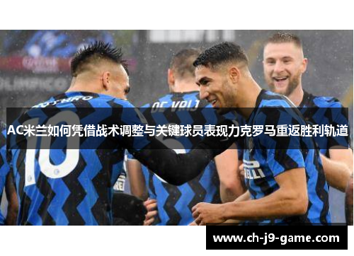 AC米兰如何凭借战术调整与关键球员表现力克罗马重返胜利轨道 AC米兰如何凭借战术调整与关键球员表现力克罗马重返胜利轨道