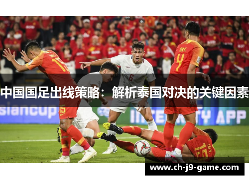 中国国足出线策略:解析泰国对决的关键因素 中国国足出线策略:解析泰国对决的关键因素