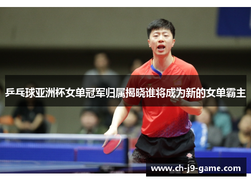 乒乓球亚洲杯女单冠军归属揭晓谁将成为新的女单霸主 乒乓球亚洲杯女单冠军归属揭晓谁将成为新的女单霸主