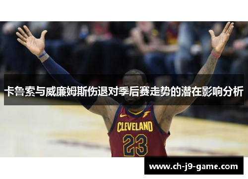 卡鲁索与威廉姆斯伤退对季后赛走势的潜在影响分析 卡鲁索与威廉姆斯伤退对季后赛走势的潜在影响分析