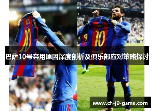 巴萨10号弃用原因深度剖析及俱乐部应对策略探讨 巴萨10号弃用原因深度剖析及俱乐部应对策略探讨