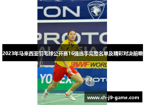 2023年马来西亚羽毛球公开赛16强选手完整名单及精彩对决前瞻 2023年马来西亚羽毛球公开赛16强选手完整名单及精彩对决前瞻