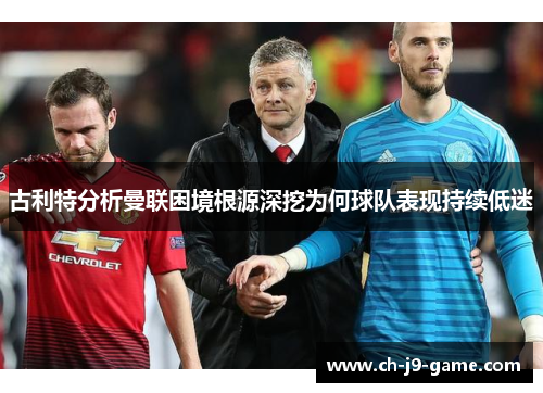 古利特分析曼联困境根源深挖为何球队表现持续低迷 古利特分析曼联困境根源深挖为何球队表现持续低迷