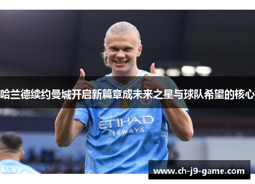 哈兰德续约曼城开启新篇章成未来之星与球队希望的核心