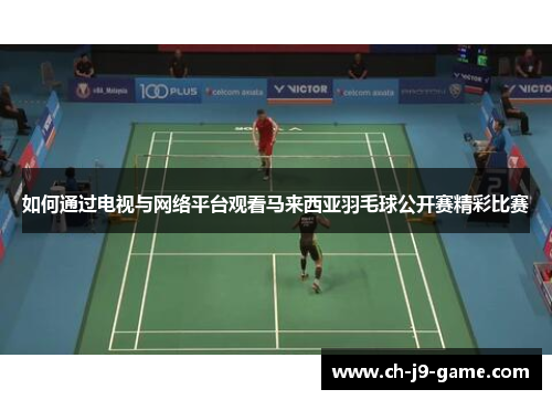 如何通过电视与网络平台观看马来西亚羽毛球公开赛精彩比赛 如何通过电视与网络平台观看马来西亚羽毛球公开赛精彩比赛