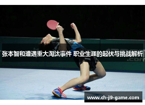 张本智和遭遇重大淘汰事件 职业生涯的起伏与挑战解析 张本智和遭遇重大淘汰事件 职业生涯的起伏与挑战解析