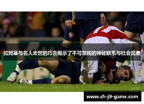 拉姆塞与名人去世的巧合揭示了不可忽视的神秘联系与社会现象 拉姆塞与名人去世的巧合揭示了不可忽视的神秘联系与社会现象