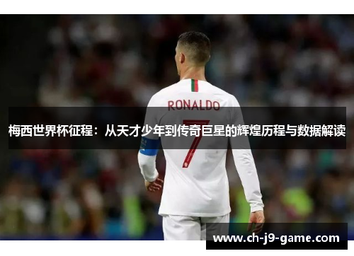 梅西世界杯征程:从天才少年到传奇巨星的辉煌历程与数据解读 梅西世界杯征程:从天才少年到传奇巨星的辉煌历程与数据解读