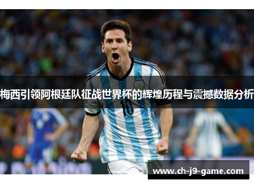 梅西引领阿根廷队征战世界杯的辉煌历程与震撼数据分析