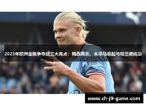 2023年欧洲金靴争夺战三大亮点:梅西离去、本泽马崛起与哈兰德统治 2023年欧洲金靴争夺战三大亮点:梅西离去、本泽马崛起与哈兰德统治
