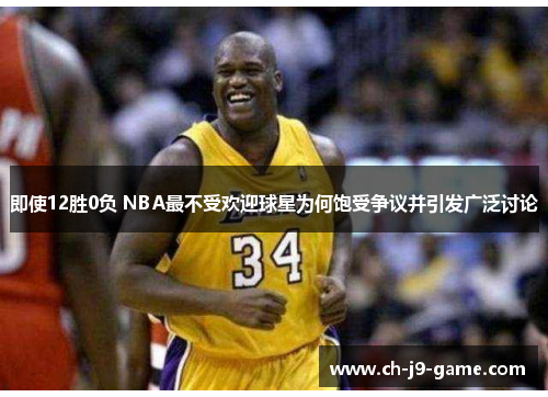 即使12胜0负 NBA最不受欢迎球星为何饱受争议并引发广泛讨论 即使12胜0负 NBA最不受欢迎球星为何饱受争议并引发广泛讨论