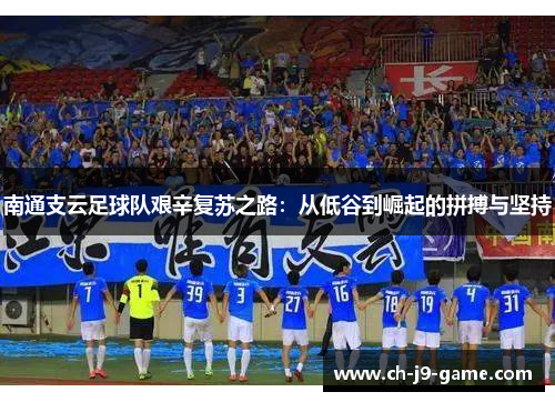 南通支云足球队艰辛复苏之路:从低谷到崛起的拼搏与坚持 南通支云足球队艰辛复苏之路:从低谷到崛起的拼搏与坚持