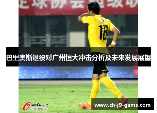 巴里奥斯退役对广州恒大冲击分析及未来发展展望 巴里奥斯退役对广州恒大冲击分析及未来发展展望