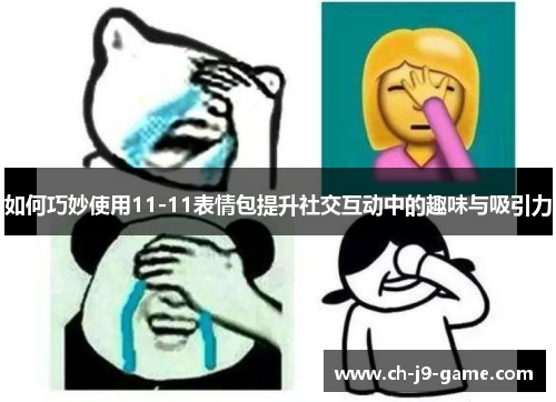 如何巧妙使用11-11表情包提升社交互动中的趣味与吸引力 如何巧妙使用11-11表情包提升社交互动中的趣味与吸引力