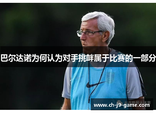 巴尔达诺为何认为对手挑衅属于比赛的一部分 巴尔达诺为何认为对手挑衅属于比赛的一部分