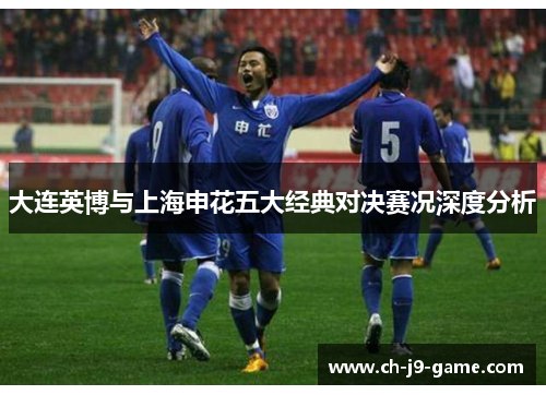 大连英博与上海申花五大经典对决赛况深度分析 大连英博与上海申花五大经典对决赛况深度分析
