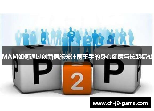 MAM如何通过创新措施关注前车手的身心健康与长期福祉 MAM如何通过创新措施关注前车手的身心健康与长期福祉