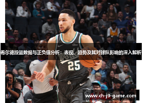 希尔德投篮数据与正负值分析:表现、趋势及其对球队影响的深入解析 希尔德投篮数据与正负值分析:表现、趋势及其对球队影响的深入解析