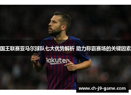 国王联赛亚马尔球队七大优势解析 助力称霸赛场的关键因素 国王联赛亚马尔球队七大优势解析 助力称霸赛场的关键因素
