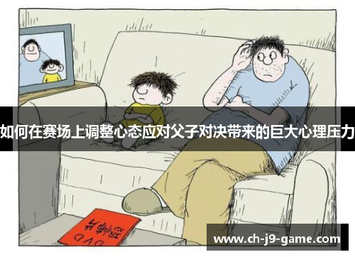如何在赛场上调整心态应对父子对决带来的巨大心理压力 如何在赛场上调整心态应对父子对决带来的巨大心理压力