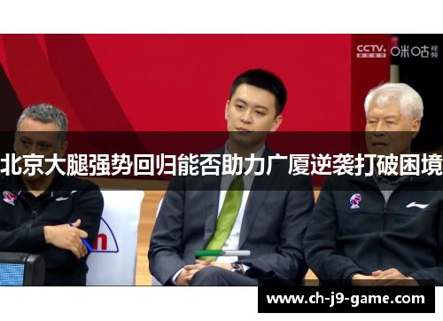 北京大腿强势回归能否助力广厦逆袭打破困境 北京大腿强势回归能否助力广厦逆袭打破困境