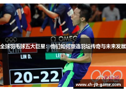 全球羽毛球五大巨星:他们如何塑造羽坛传奇与未来发展 全球羽毛球五大巨星:他们如何塑造羽坛传奇与未来发展