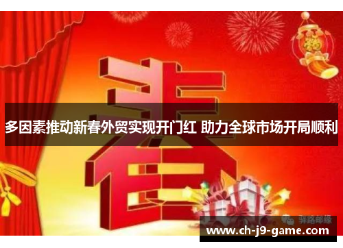 多因素推动新春外贸实现开门红 助力全球市场开局顺利 多因素推动新春外贸实现开门红 助力全球市场开局顺利