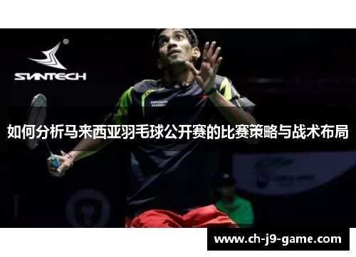 如何分析马来西亚羽毛球公开赛的比赛策略与战术布局 如何分析马来西亚羽毛球公开赛的比赛策略与战术布局