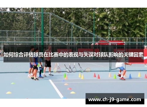 如何综合评估球员在比赛中的表现与失误对球队影响的关键因素