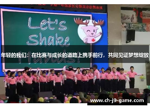 年轻的我们:在比赛与成长的道路上携手前行,共同见证梦想绽放 年轻的我们:在比赛与成长的道路上携手前行,共同见证梦想绽放