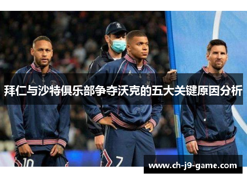 拜仁与沙特俱乐部争夺沃克的五大关键原因分析 拜仁与沙特俱乐部争夺沃克的五大关键原因分析