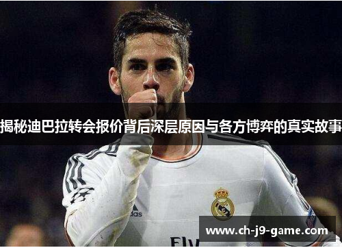揭秘迪巴拉转会报价背后深层原因与各方博弈的真实故事