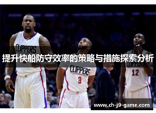 提升快船防守效率的策略与措施探索分析 提升快船防守效率的策略与措施探索分析