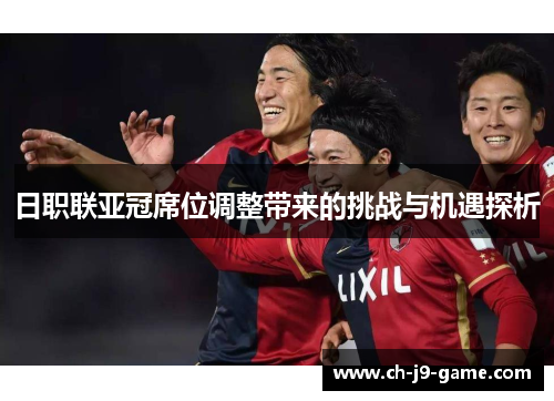 日职联亚冠席位调整带来的挑战与机遇探析 日职联亚冠席位调整带来的挑战与机遇探析