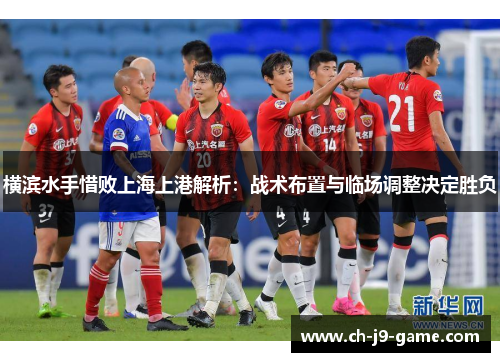 横滨水手惜败上海上港解析:战术布置与临场调整决定胜负 横滨水手惜败上海上港解析:战术布置与临场调整决定胜负