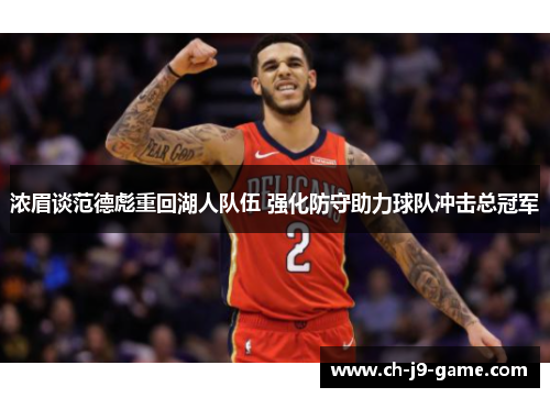 浓眉谈范德彪重回湖人队伍 强化防守助力球队冲击总冠军 浓眉谈范德彪重回湖人队伍 强化防守助力球队冲击总冠军