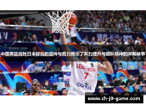 中国男篮战胜日本背后的坚持与努力揭示了实力提升与团队精神的深刻故事 中国男篮战胜日本背后的坚持与努力揭示了实力提升与团队精神的深刻故事