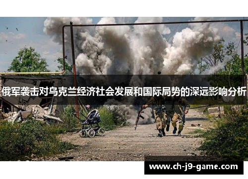 俄军袭击对乌克兰经济社会发展和国际局势的深远影响分析 俄军袭击对乌克兰经济社会发展和国际局势的深远影响分析