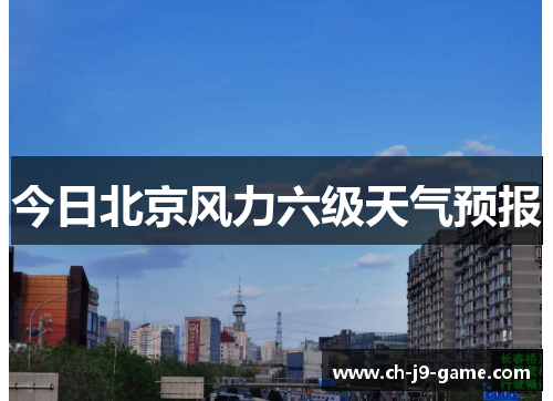 今日北京风力六级天气预报 今日北京风力六级天气预报