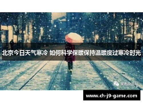 北京今日天气寒冷 如何科学保暖保持温暖度过寒冷时光 北京今日天气寒冷 如何科学保暖保持温暖度过寒冷时光