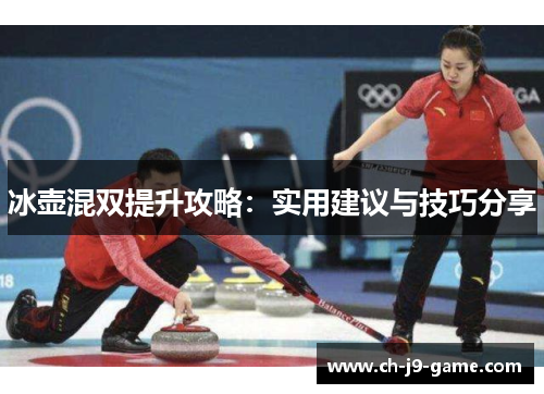 冰壶混双提升攻略:实用建议与技巧分享 冰壶混双提升攻略:实用建议与技巧分享