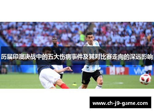 历届印澳决战中的五大伤病事件及其对比赛走向的深远影响 历届印澳决战中的五大伤病事件及其对比赛走向的深远影响