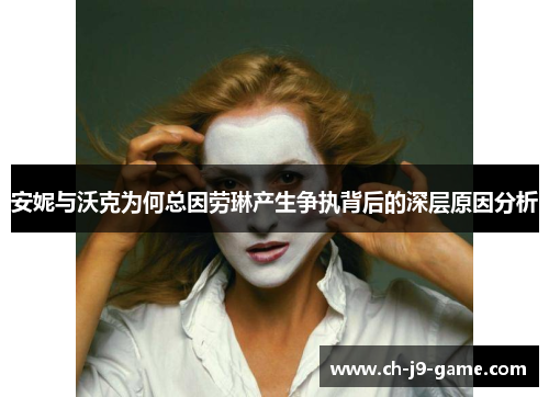 安妮与沃克为何总因劳琳产生争执背后的深层原因分析 安妮与沃克为何总因劳琳产生争执背后的深层原因分析