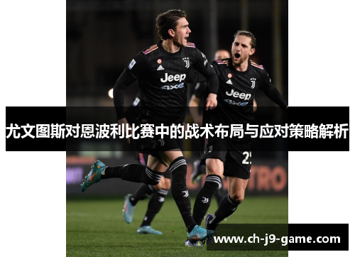 尤文图斯对恩波利比赛中的战术布局与应对策略解析 尤文图斯对恩波利比赛中的战术布局与应对策略解析