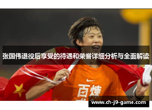 张国伟退役后享受的待遇和荣誉详细分析与全面解读 张国伟退役后享受的待遇和荣誉详细分析与全面解读